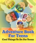 Image for Adventure Book For Teens: Cool Things To Do For Teens: Fun for Kids of All Ages