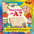Image for Can I Get an A? Alphabet Book for Preschoolers: Phonics for Kids Pre-K Edition