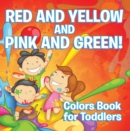 Image for Red and Yellow and Pink and Green!: Colors Book for Toddlers: Early Learning Books K-12