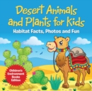 Image for Desert Animals and Plants for Kids : Habitat Facts, Photos and Fun Children&#39;s Environment Books Edition