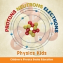 Image for Protons Neutrons Electrons : Physics Kids Children&#39;s Physics Books Education