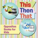 Image for This Then That: Opposites Books for Kids: Early Learning Books K-12