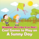 Image for Weather We Like It or Not!: Cool Games to Play on A Sunny Day: Weather for Kids - Earth Sciences