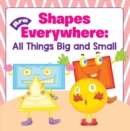 Image for Shapes Are Everywhere: All Things Big and Small: Shapes for Kids &amp; Toddlers Early Learning Books
