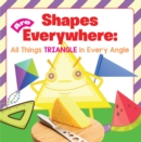 Image for Shapes Are Everywhere: All Things Triangle in Every Angle: Shapes for Kids &amp; Toddlers Early Learning Books