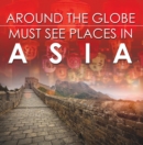 Image for Around The Globe - Must See Places in Asia: Asia Travel Guide for Kids