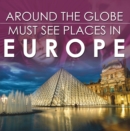 Image for Around The Globe - Must See Places in Europe: Europe Travel Guide for Kids