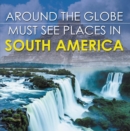 Image for Around The Globe - Must See Places in South America: South America Travel Guide for Kids