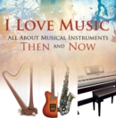 Image for I Love Music: All About Musical Instruments Then and Now: Music Instruments for Kids