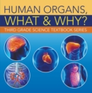 Image for Human Organs, What &amp; Why? : Third Grade Science Textbook Series: 3rd Grade Books - Anatomy