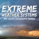 Image for Extreme Weather Systems : 3rd Grade Geography Series: Third Grade Books - Natural Disaster Books for Kids