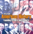 Image for 6th Grade American History: Founding Fathers and Leaders: American Revolution Kids Sixth Grade Books