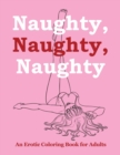 Image for Naughty, Naughty, Naughty : An Erotic Coloring Book for Adults