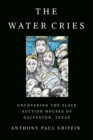 Image for The Water Cries : Uncovering the Slave Auction Houses of Galveston, Texas