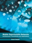 Image for Mobile Opportunistic Networks: Architectures, Frameworks and Applications