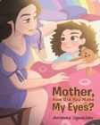 Image for Mother, How Did You Make My Eyes?