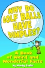 Image for Why do golf balls have dimples?: a book of weird and wonderful facts
