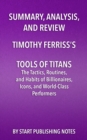 Image for Summary, Analysis, and Review of Timothy Ferriss&#39;s Tools of Titans: The Tactics, Routines, and Habits of Billionaires, Icons, and World-Class Performers