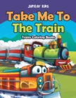 Image for Take Me To The Train : Trains Coloring Books