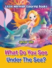 Image for What Do You See Under The Sea? : Little Mermaid Coloring Books