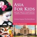 Image for Asia For Kids : People, Places and Cultures - Children Explore The World Books