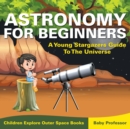 Image for Astronomy For Beginners : A Young Stargazers Guide To The Universe - Children Explore Outer Space Books