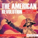 Image for The American Revolution : American History For Kids - Children Explore History Book Edition