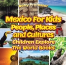 Image for Mexico For Kids : People, Places and Cultures - Children Explore The World Books