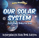 Image for Our Solar System : Astronomy Books For Kids - Intergalactic Kids Book Edition