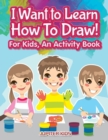 Image for I Want to Learn How To Draw! For Kids, an Activity and Activity Book