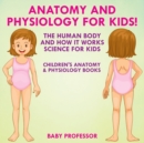 Image for Anatomy and Physiology for Kids! The Human Body and it Works : Science for Kids - Children&#39;s Anatomy &amp; Physiology Books