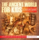 Image for Ancient World For Kids: A History Series - Children Explore History Book Edition