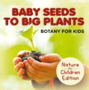Image for Baby Seeds To Big Plants: Botany for Kids Nature for Children Edition