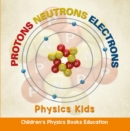 Image for Protons Neutrons Electrons: Physics Kids Children&#39;s Physics Books Education