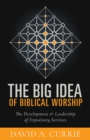 Image for The big idea of biblical worship: the development and leadership of expository services