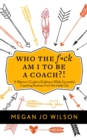 Image for Who The F*ck Am I To Be A Coach?! : A Warrior&#39;s Guide to Building a Wildly Successful Coaching Business From the Inside Out
