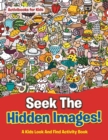 Image for Seek The Hidden Images! A Kids Look And Find Activity Book