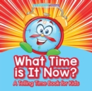 Image for What Time Is It Now? A Telling Time Book for Kids