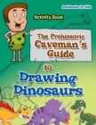 Image for The Prehistoric Caveman&#39;s Guide to Drawing Dinosaurs Activity Book