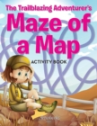 Image for The Trailblazing Adventurer&#39;s Maze of a Map Activity Book