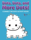 Image for Dots, Dots, and More Dots! Connect the Dots Activity Book