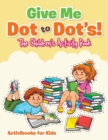 Image for Give Me Dot to Dot&#39;s! The Children&#39;s Activity Book