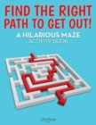 Image for Find the Right Path to Get Out! A Hilarious Maze Activity Book