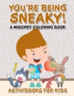 Image for You&#39;re Being Sneaky! A Mischief Coloring Book