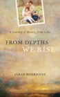 Image for From Depths We Rise: A Journey of Beauty from Ashes