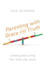 Image for Parenting with Grace and Truth: Leading and Loving Your Kids Like Jesus