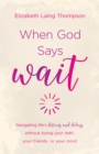 Image for When God Says &quot;Wait&quot;: navigating lifeAEs detours and delays without losing your faith, your friends, or your mind