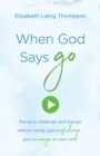 Image for When God Says &amp;quot;Go&amp;quote: Rising to Challenge and Change without Losing Your Confidence, Your Courage, or Your Cool