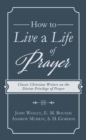 Image for How to Live a Life of Prayer: Classic Christian Writers on the Divine Privilege of Prayer