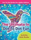 Image for The Ultimate In Dot To Dot Fun - Dot To Dot Books For Adults Edition